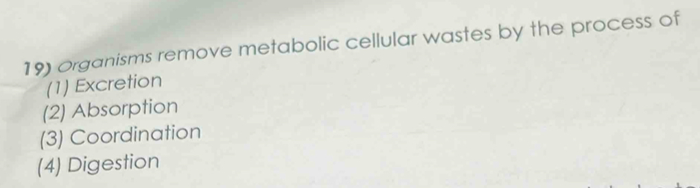 Organisms remove metabolic cellular wastes by the process of
(1) Excretion
(2) Absorption
(3) Coordination
(4) Digestion