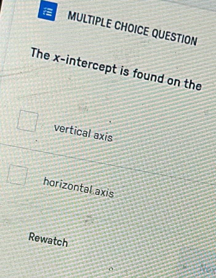 QUESTION
The x-intercept is found on the
vertical axis
horizontal axis
Rewatch