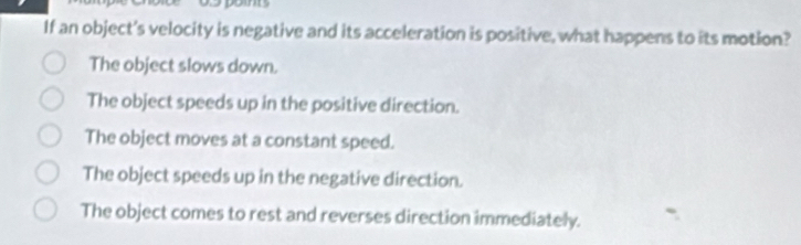 Solved: If an object's velocity is negative and its acceleration is ...