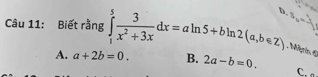 D.
S_D=-1
Câu 11: Biết rằng ∈tlimits _1^(5frac 3)x^2+3xdx=aln 5+bln 2(a,b∈ Z). Mệnh đ
A. a+2b=0.
B. 2a-b=0.