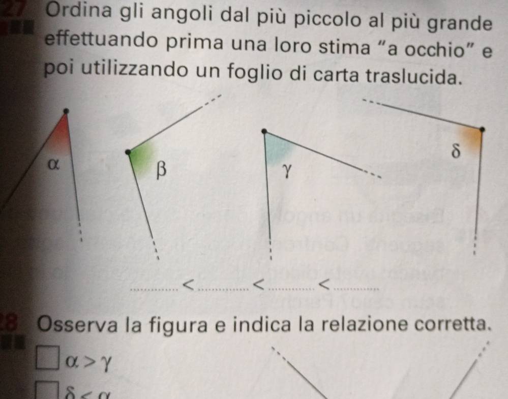 a Ordina gli angoli dal più piccolo al più grande 
effettuando prima una loro stima “a occhio” e 
poi utilizzando un foglio di carta traslucida.
δ
β
γ
_ 
_

alpha >gamma
8