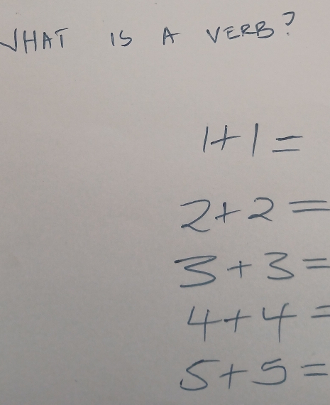 NHAT IS A VERB?
1+1=
2+2=
3+3=
4+4=
5+5=