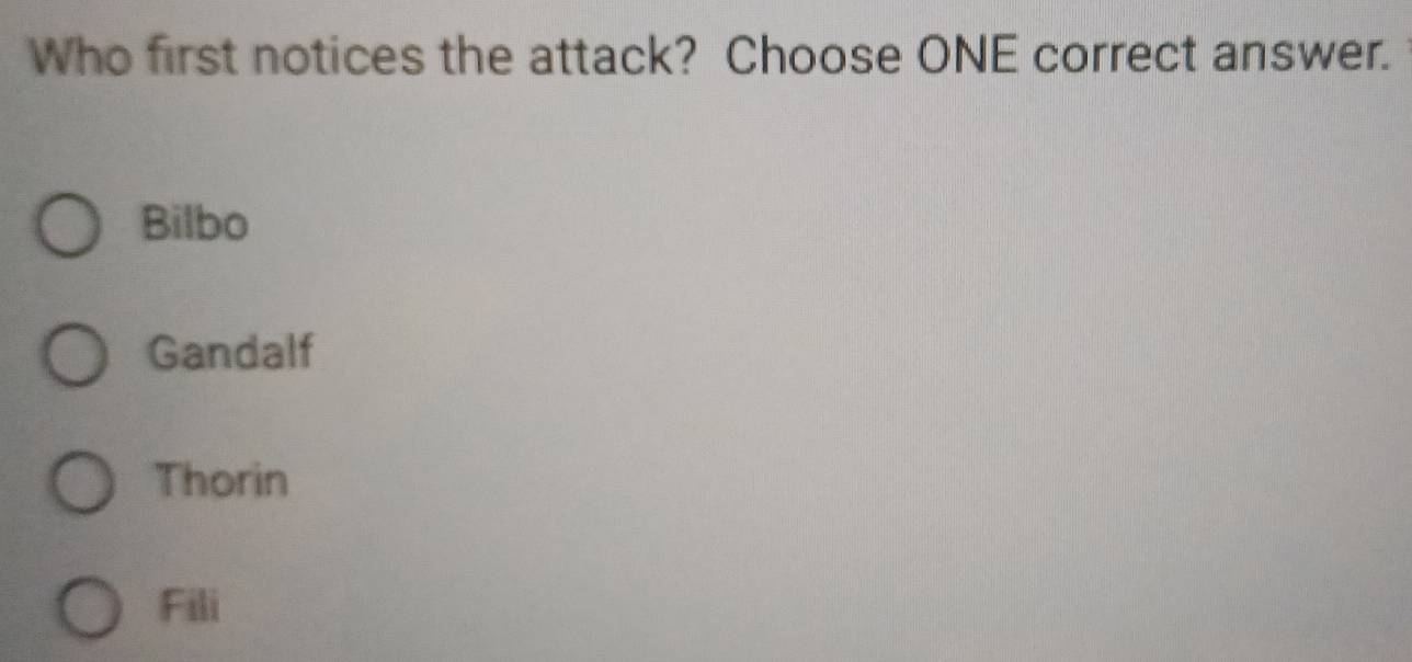 Who first notices the attack? Choose ONE correct answer.
Bilbo
Gandalf
Thorin
Fili