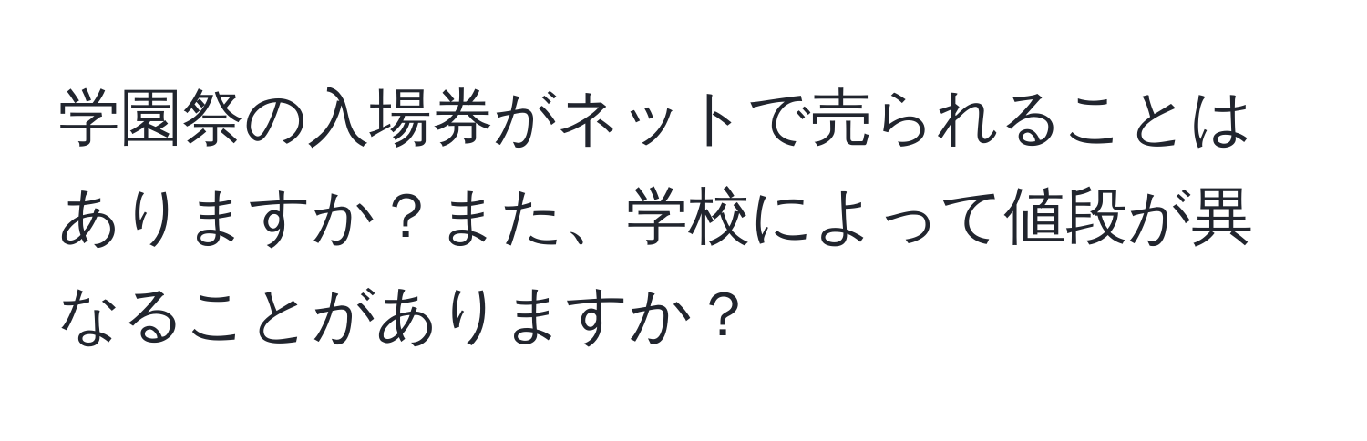 学園祭の入場券がネットで売られることはありますか？また、学校によって値段が異なることがありますか？