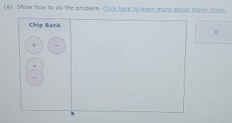 Show how to do the problem. Click here to learn more about these chips. 
Chip Bank 
× 
+ 
+ 
-