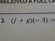 RECEIVED A FULL 
2. (f+g)(-3)=