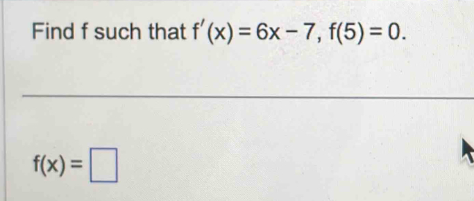 Find f such that f'(x)=6x-7, f(5)=0.
f(x)=□