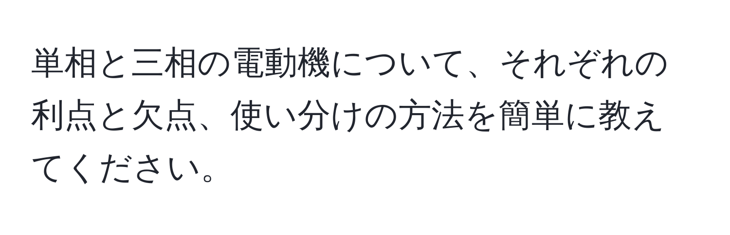 単相と三相の電動機について、それぞれの利点と欠点、使い分けの方法を簡単に教えてください。