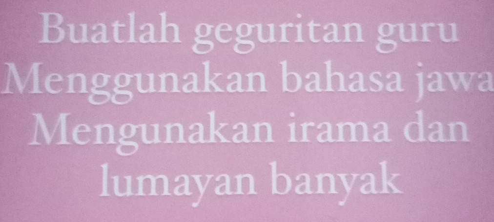 Buatlah geguritan guru 
Menggunakan bahasa jawa 
Mengunakan irama dan 
lumayan banyak