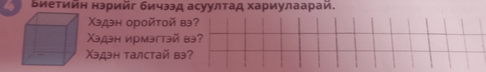 4 Биетийн нэрийг бичээд асуултад хариулаарай. 
Χэдэн оройτой вэ? 
Χэдэн ирмэгтэй вэ? 
Χэдэн талстай вэ?