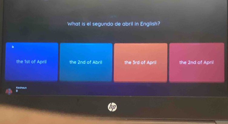 What is el segundo de abril in English?
the 1st of April the 2nd of Abril the 3rd of April the 2nd of April
Keshaun