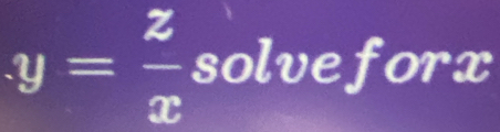 y= z/x  solveforx