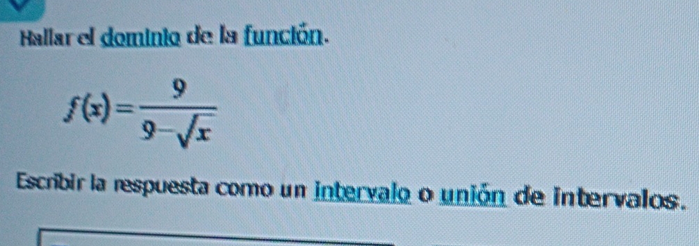 Hallar el dominio de la función.
f(x)= 9/9-sqrt(x) 
Escribir la respuesta como un intervalo o unión de intervalos.