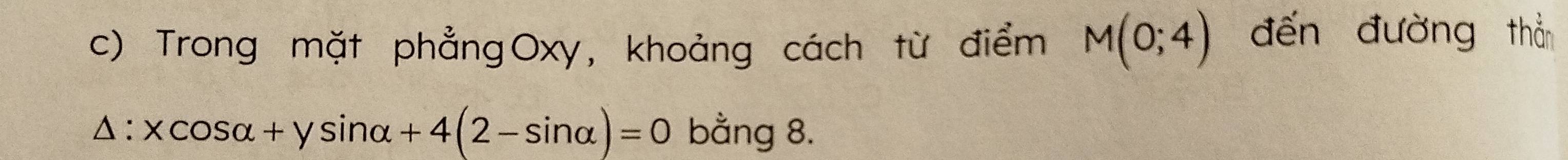 Trong mặt phẳngOxy, khoảng cách từ điểm M(0;4) đến đường thẳn
△ :xcos alpha +ysin alpha +4(2-sin alpha )=0 bằng 8.