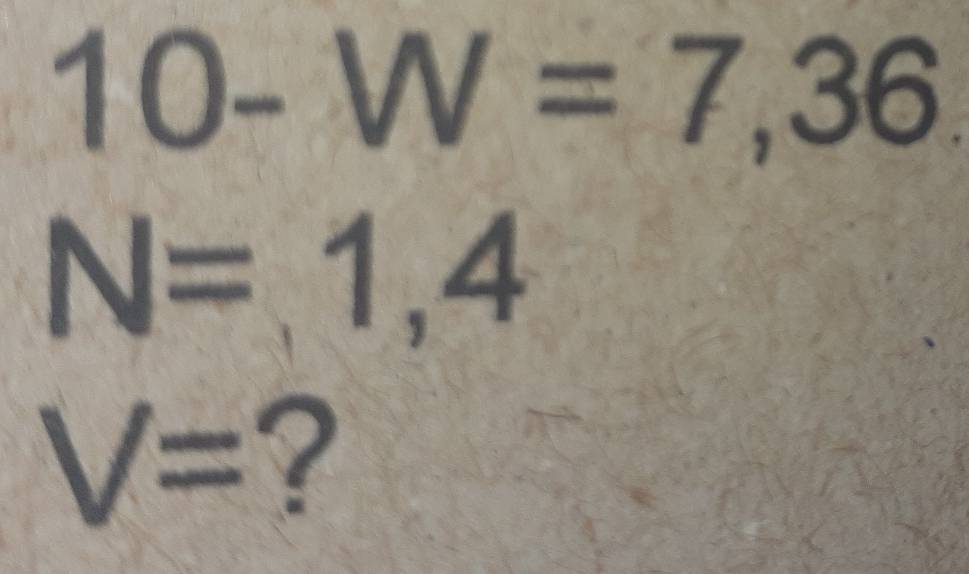 10-W=7,36
N=1,4
V= ?