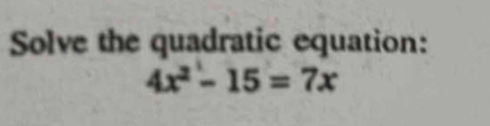 Solve the quadratic equation:
4x^2-15=7x