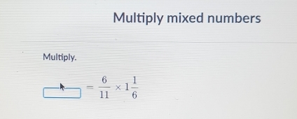 Multiply mixed numbers 
Multiply.
= 6/11 * 1 1/6 