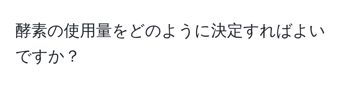 酵素の使用量をどのように決定すればよいですか？