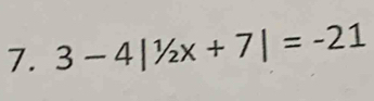 3-4|1/2x+7|=-21