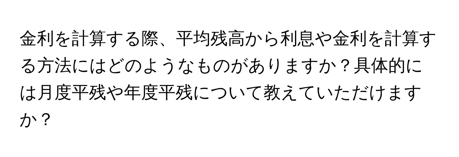 金利を計算する際、平均残高から利息や金利を計算する方法にはどのようなものがありますか？具体的には月度平残や年度平残について教えていただけますか？