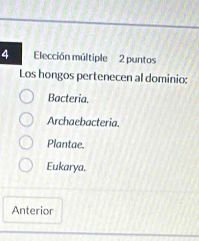 Elección múltiple 2 puntos
Los hongos pertenecen al dominio:
Bacteria.
Archaebacteria.
Plantae.
Eukarya.
Anterior