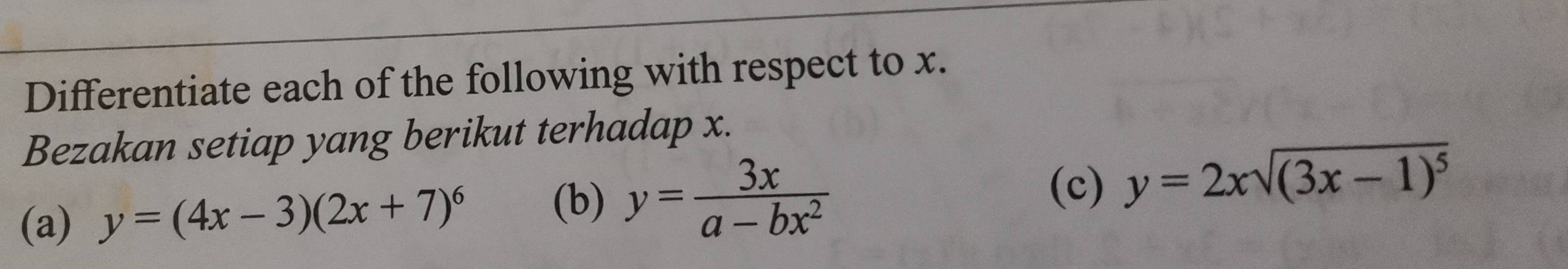 Differentiate each of the following with respect to x.
Bezakan setiap yang berikut terhadap x.
(b) y= 3x/a-bx^2 
(c)
(a) y=(4x-3)(2x+7)^6 y=2xsqrt((3x-1)^5)