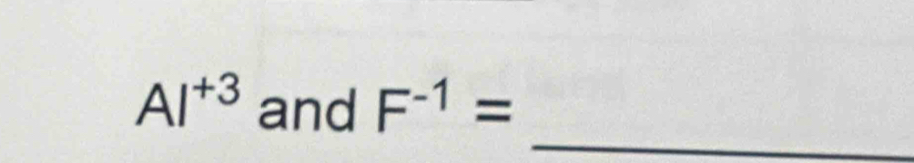 AI^(+3) and F^(-1)=
_