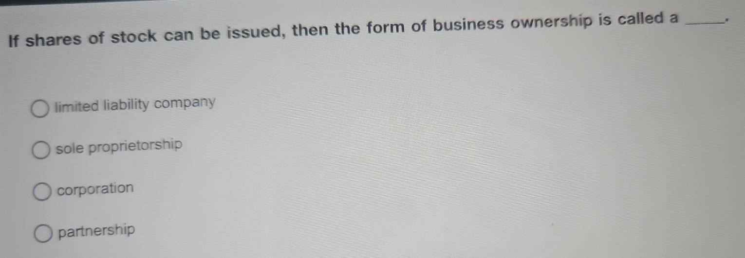 If shares of stock can be issued, then the form of business ownership is called a_
limited liability company
sole proprietorship
corporation
partnership