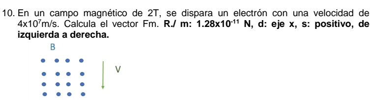 En un campo magnético de 2T, se dispara un electrón con una velocidad de
4x10^7m/s. Calcula el vector Fm. R./ m : 1.28* 10^(-11)N , d: eje x, s: positivo, de 
izquierda a derecha. 
B
V