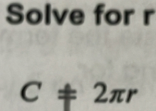 Solve for r
C!= 2π r