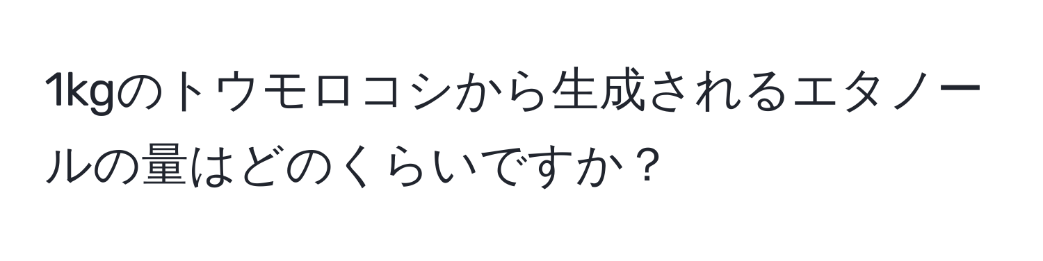 1kgのトウモロコシから生成されるエタノールの量はどのくらいですか？