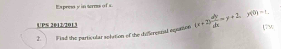 Express y in terms of x.
(x+2) dy/dx =y+2, y(0)=1. 
UPS 2012/2013 [7M] 
2. Find the particular solution of the differential equation