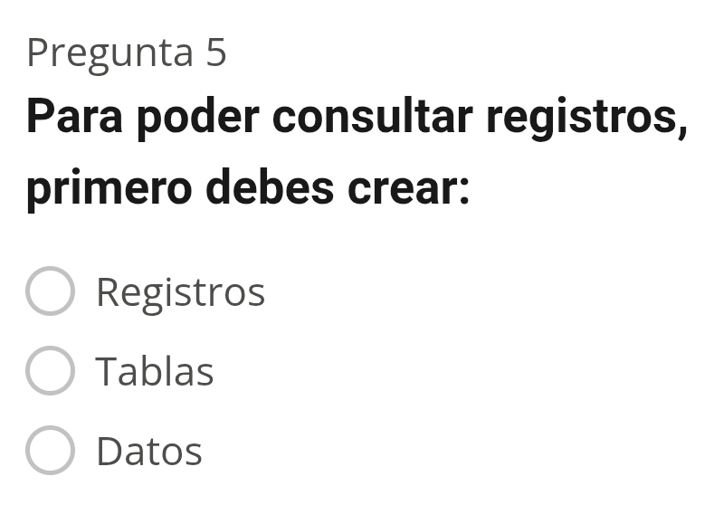 Pregunta 5
Para poder consultar registros,
primero debes crear:
Registros
Tablas
Datos