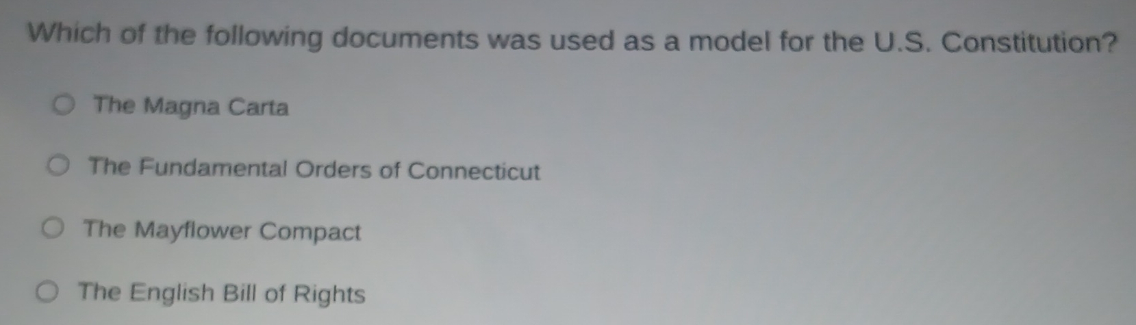 Which of the following documents was used as a model for the U.S. Constitution?
The Magna Carta
The Fundamental Orders of Connecticut
The Mayflower Compact
The English Bill of Rights