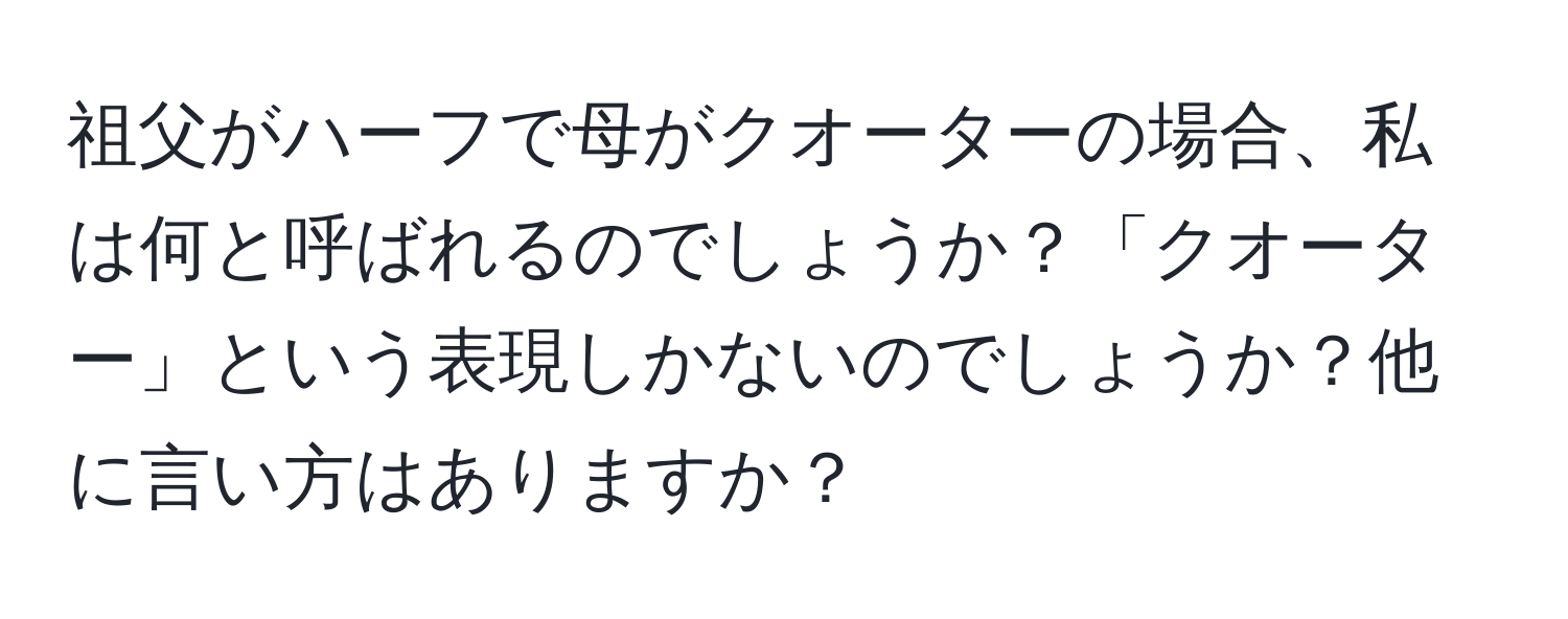 祖父がハーフで母がクオーターの場合、私は何と呼ばれるのでしょうか？「クオーター」という表現しかないのでしょうか？他に言い方はありますか？