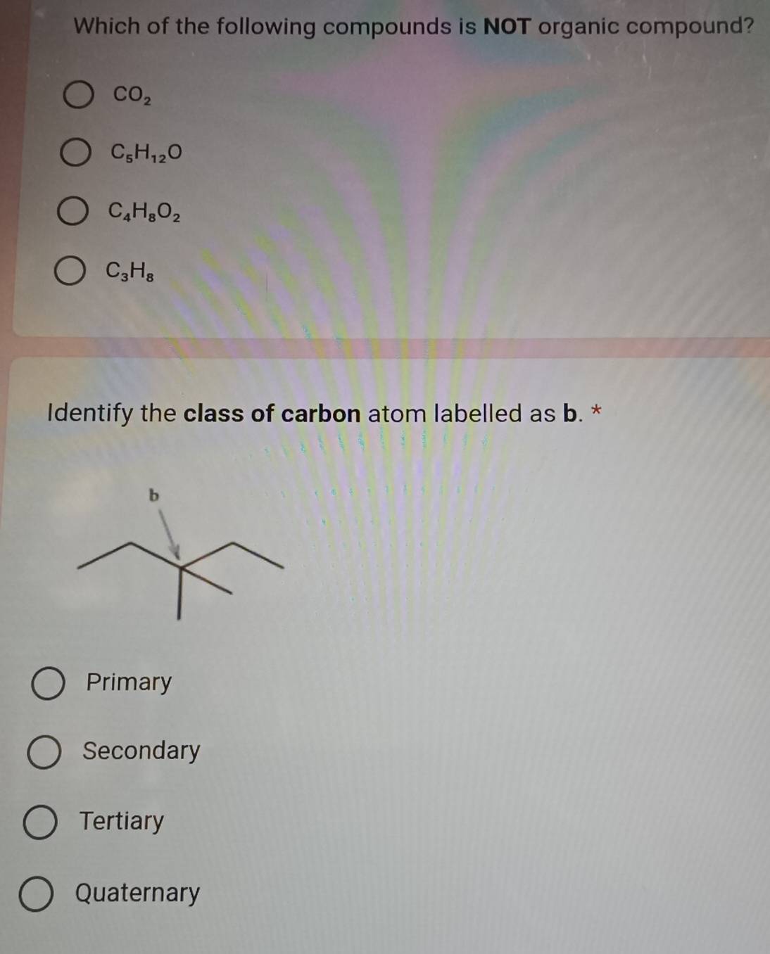 Which of the following compounds is NOT organic compound?
CO_2
C_5H_12O
C_4H_8O_2
C_3H_8
Identify the class of carbon atom labelled as b. *
Primary
Secondary
Tertiary
Quaternary