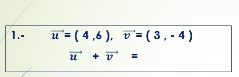 1.- vector u=( 46, ),  =( 3 , 4 )
vector u  + vector v  =