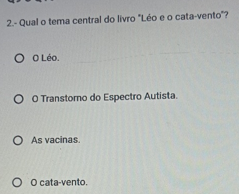 2.- Qual o tema central do livro "Léo e o cata-vento"?
O Léo.
O Transtorno do Espectro Autista.
As vacinas.
O cata-vento.