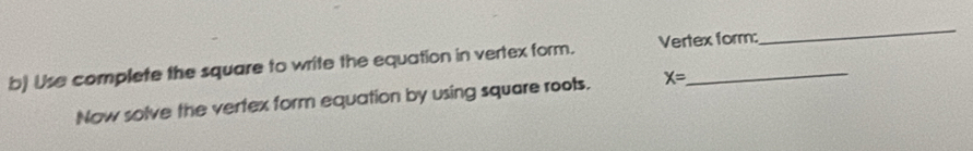 Use complete the square to write the equation in vertex form. Vertex form: 
_ 
Now solve the vertex form equation by using square roots. X=