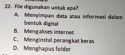 File digunakan untuk apa?
A. Menyimpan data atau informasi dalam
bentuk digital
B. Mengakses internet
C. Menginstal perangkat keras
D. Menghapus folder