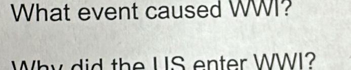 What event caused WWI? 
Why did the US enter WWI?