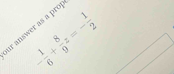 - 1/6 + 8/9 z=- 1/2 
r answer as a prop