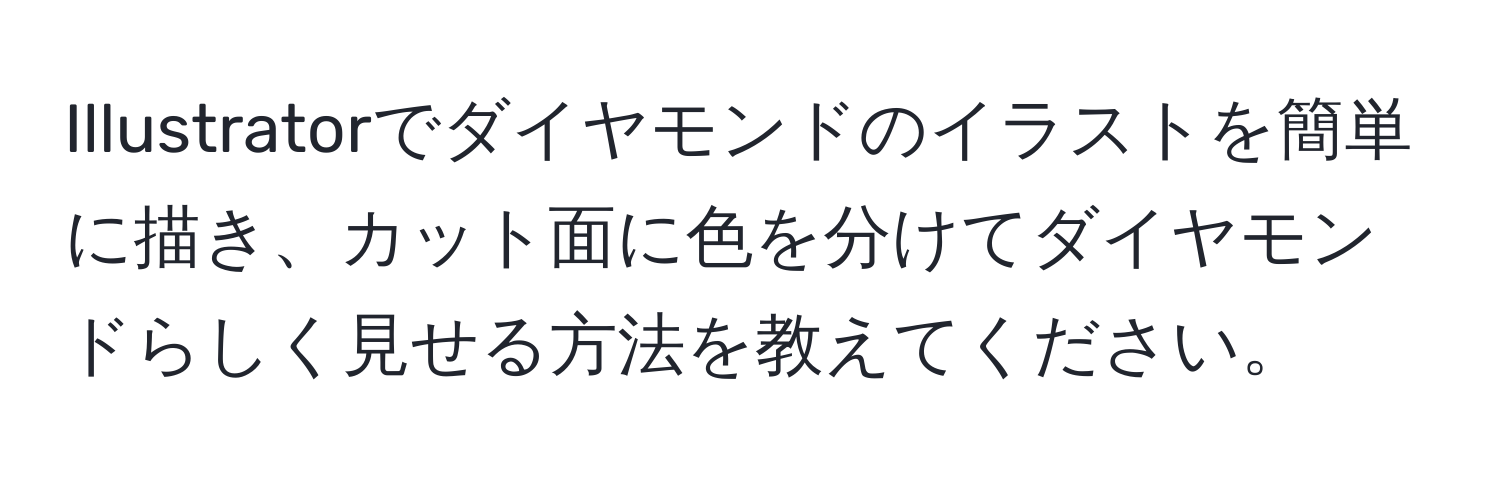 Illustratorでダイヤモンドのイラストを簡単に描き、カット面に色を分けてダイヤモンドらしく見せる方法を教えてください。