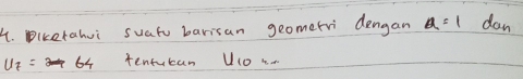 Diketahui suatu barisan geomerri dengan a=1 dan
U_7= 64 tentucan U1o no