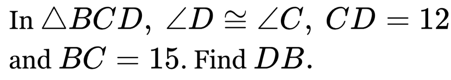 In △ BCD, ∠ D≌ ∠ C, CD=12
and BC=15. Find DB.