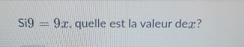 Si9=9x , quelle est la valeur dex?