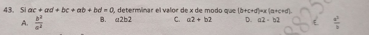 Si ac+alpha d+bc+alpha b+bd=0 , determinar el valor de x de modo que (b+c+d)=x(a+c+d).
B. a2b2
A.  b^2/a^2  C. a2+b2 D. a2-b2
 a^2/b 