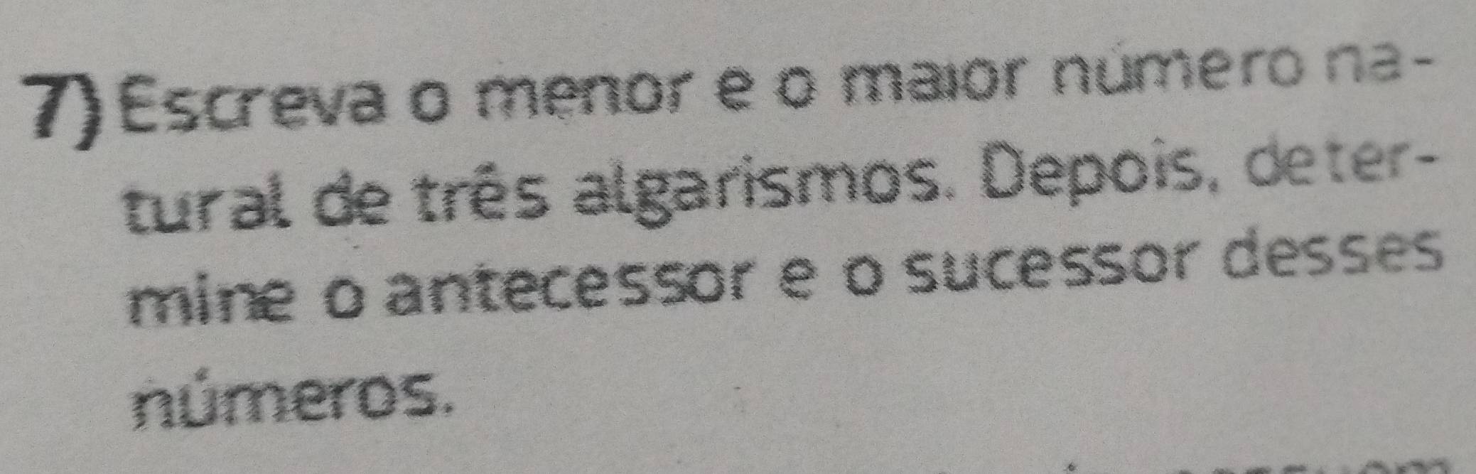 Escreva o menor e o maior número na- 
tural de três algarismos. Depois, deter- 
mine o antecessor e o sucessor desses 
números.