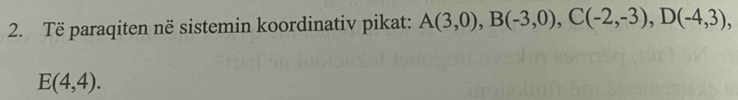 Të paraqiten në sistemin koordinativ pikat: A(3,0), B(-3,0), C(-2,-3), D(-4,3),
E(4,4).