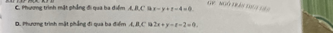 GV : Ngô trán th g điê n
C. Phương trình mặt phẳng đi qua ba điểm A, B, C là x-y+z-4=0.
D. Phương trình mặt phầng đi qua ba điểm A, B, C là 2x+y-z-2=0,